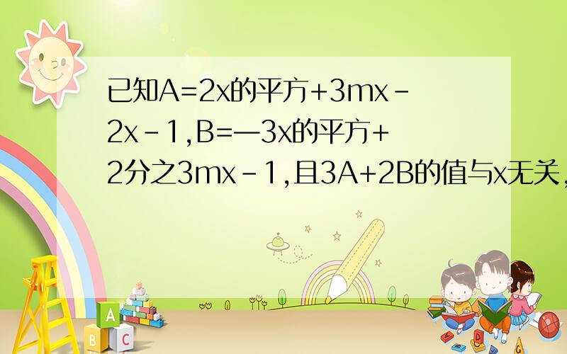已知A=2x的平方+3mx-2x-1,B=—3x的平方+2分之3mx-1,且3A+2B的值与x无关,求m的值.写明 3A+2B