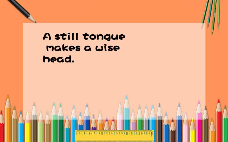 A still tongue makes a wise head.