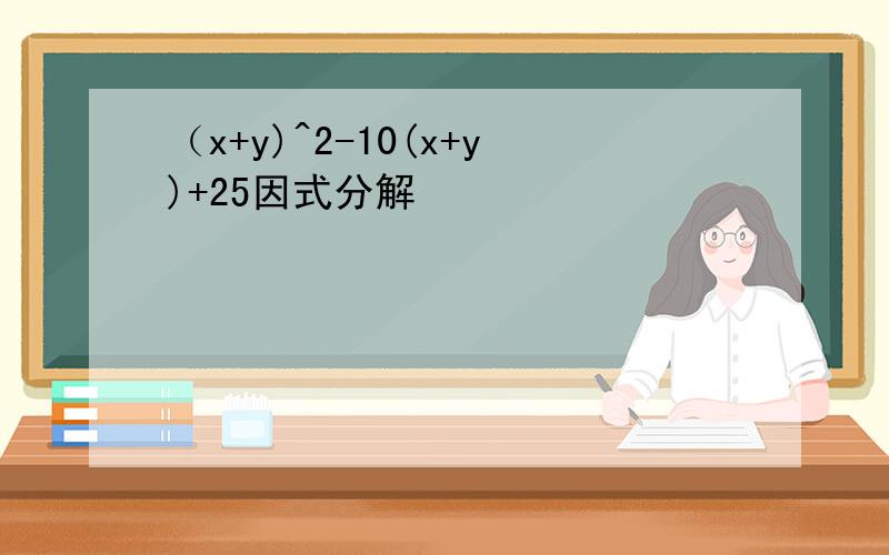 （x+y)^2-10(x+y)+25因式分解
