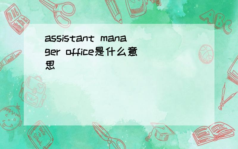 assistant manager office是什么意思