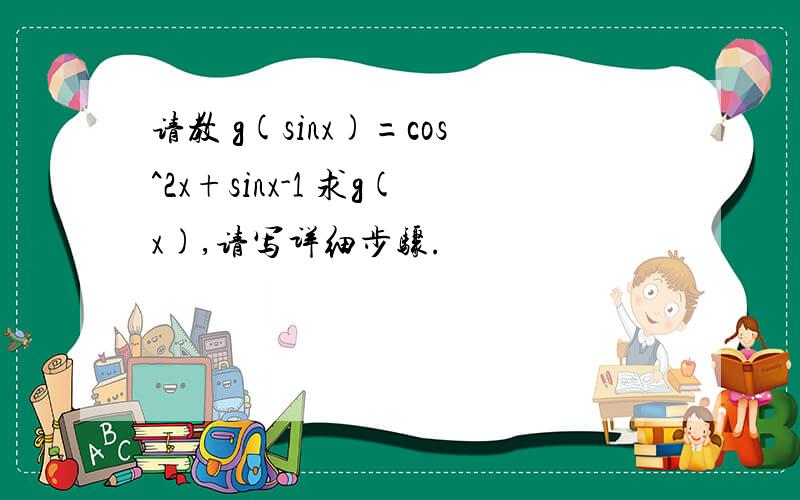 请教 g(sinx)=cos^2x+sinx-1 求g(x),请写详细步骤.