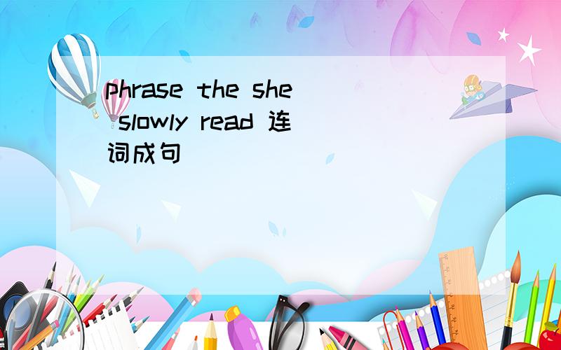 phrase the she slowly read 连词成句