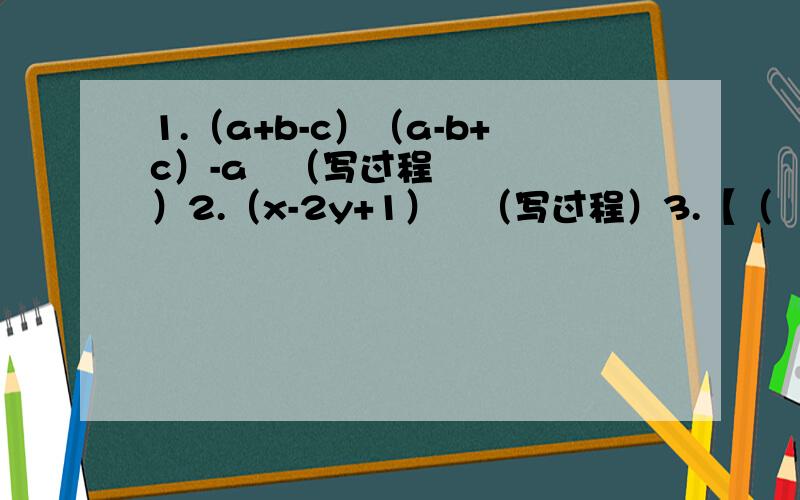 1.（a+b-c）（a-b+c）-a²（写过程）2.（x-2y+1）²（写过程）3.【（﹣3xy）²乘x³-2x²乘（3xy²）³乘½y】÷9x的4次方y²（写过程）4.（根号2-根号3）的2011次方乘（根号2+根