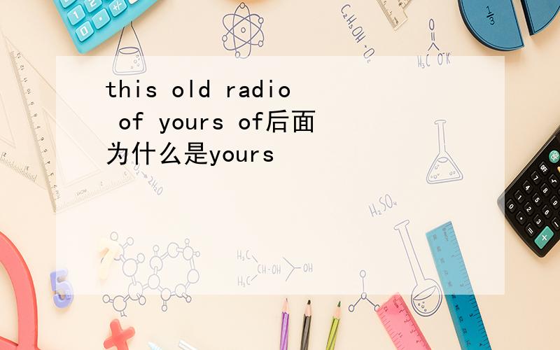 this old radio of yours of后面为什么是yours