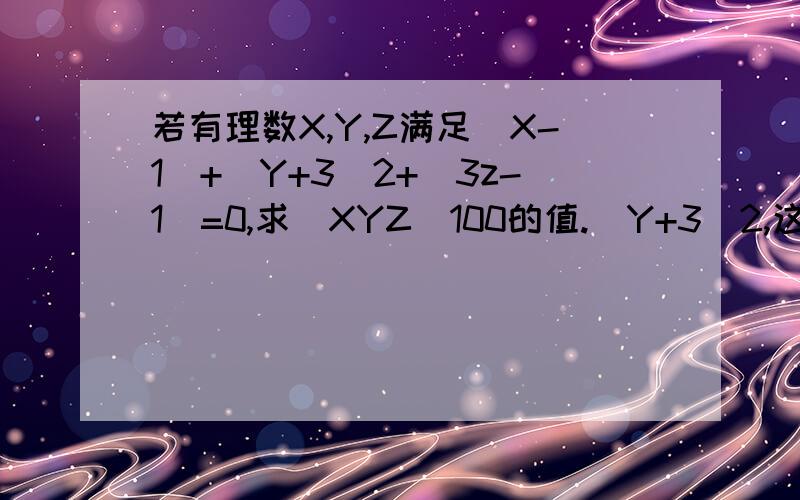若有理数X,Y,Z满足|X-1|+(Y+3)2+|3z-1|=0,求（XYZ）100的值.(Y+3)2,这里是2次方（XYZ）100,这里是100次方