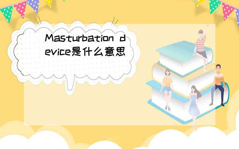 Masturbation device是什么意思