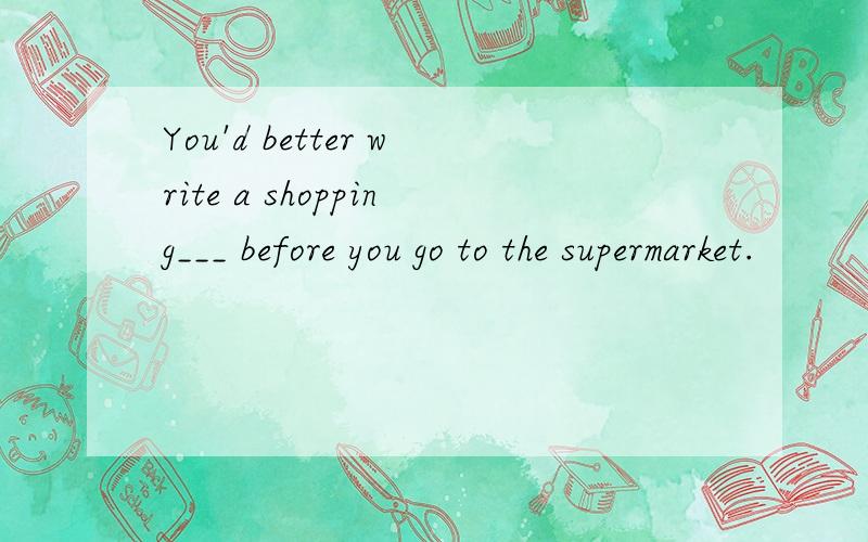 You'd better write a shopping___ before you go to the supermarket.