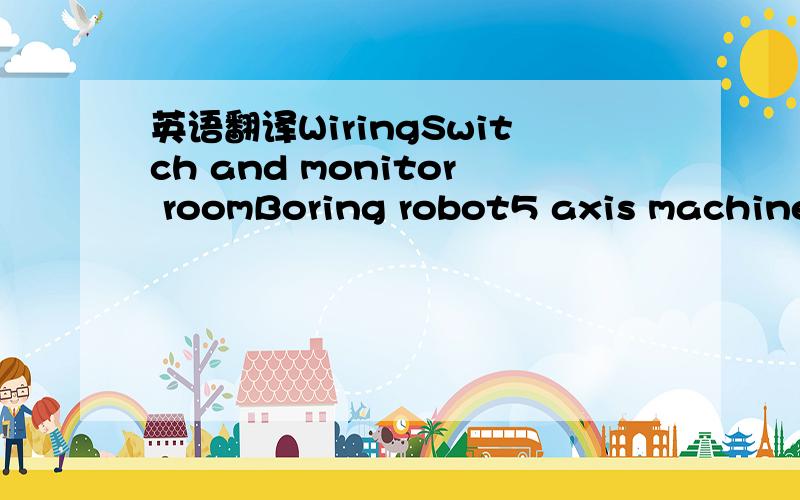 英语翻译WiringSwitch and monitor roomBoring robot5 axis machine toolWood equipmentMarking equipmentFilm wrappe