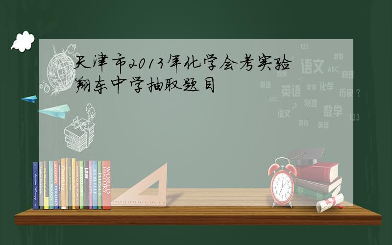 天津市2013年化学会考实验翔东中学抽取题目
