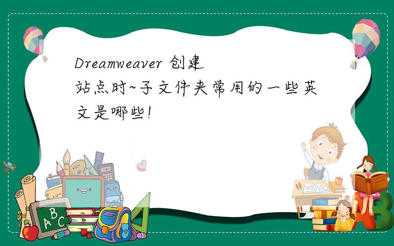 Dreamweaver 创建站点时~子文件夹常用的一些英文是哪些!