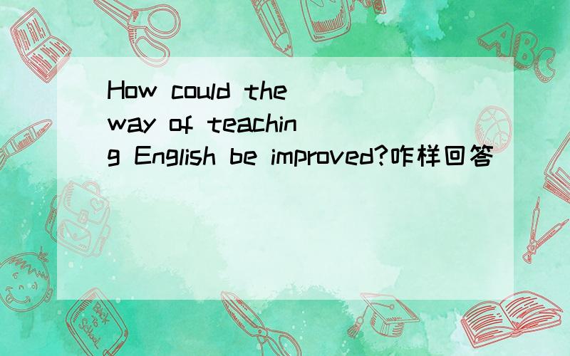 How could the way of teaching English be improved?咋样回答