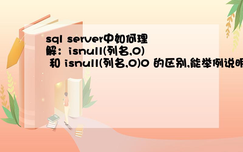 sql server中如何理解：isnull(列名,0) 和 isnull(列名,0)0 的区别,能举例说明,
