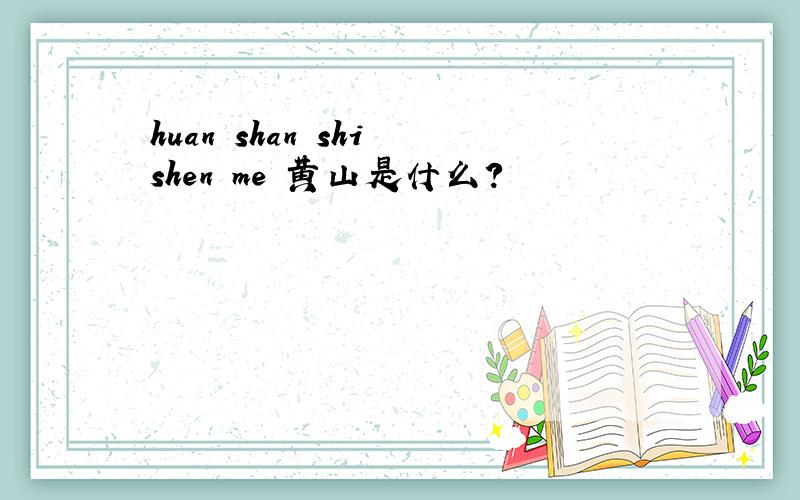 huan shan shi shen me 黄山是什么?