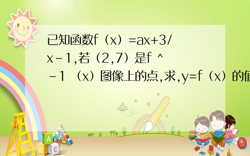 已知函数f（x）=ax+3/x-1,若（2,7）是f ^-1 （x）图像上的点,求,y=f（x）的值域