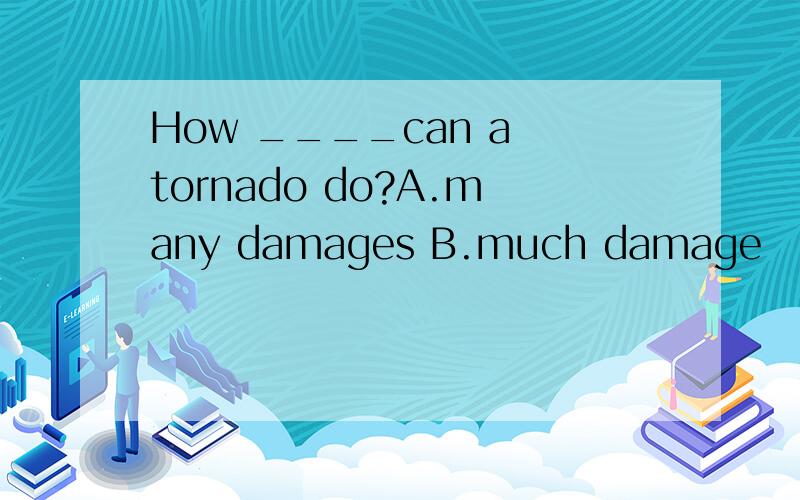 How ____can a tornado do?A.many damages B.much damage