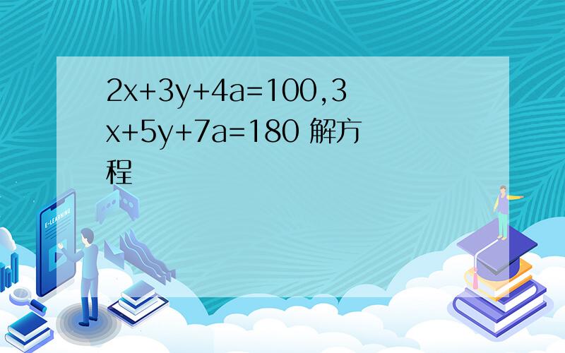 2x+3y+4a=100,3x+5y+7a=180 解方程