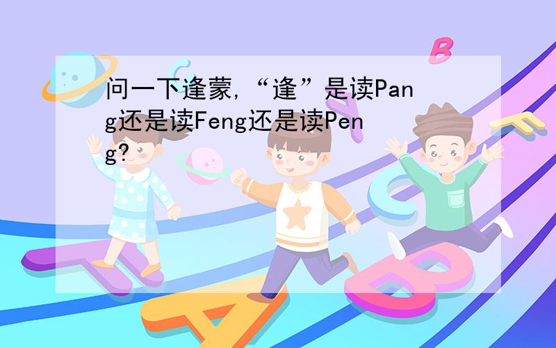 问一下逢蒙,“逢”是读Pang还是读Feng还是读Peng?