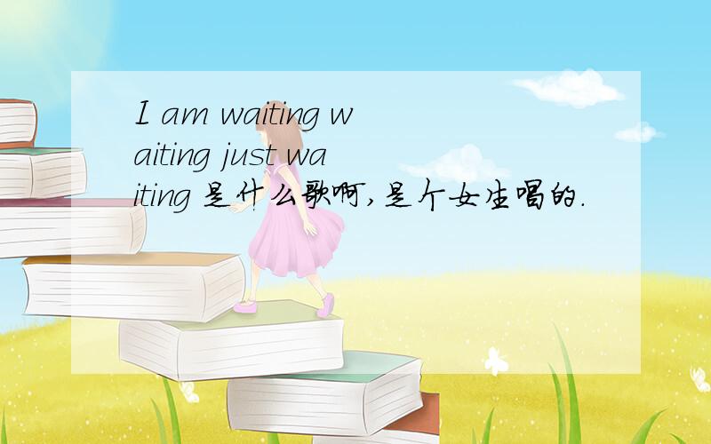 I am waiting waiting just waiting 是什么歌啊,是个女生唱的.
