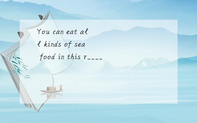 You can eat all kinds of sea food in this r____