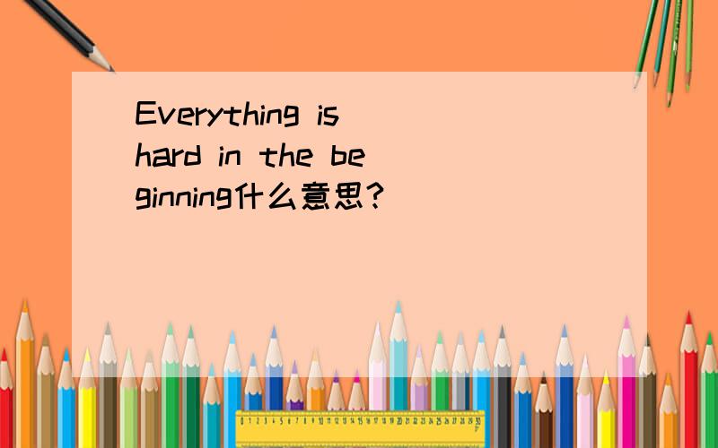 Everything is hard in the beginning什么意思?