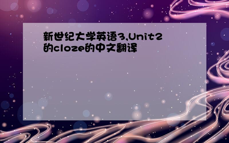 新世纪大学英语3,Unit2的cloze的中文翻译