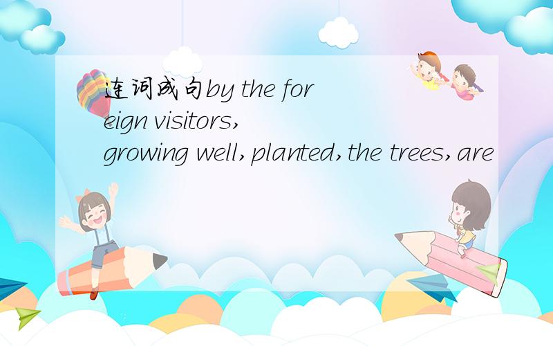 连词成句by the foreign visitors,growing well,planted,the trees,are