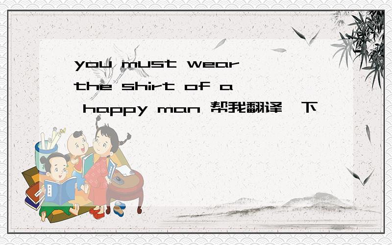 you must wear the shirt of a happy man 帮我翻译一下