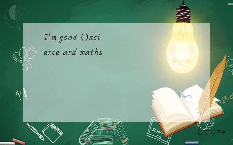 I'm good ()science and maths