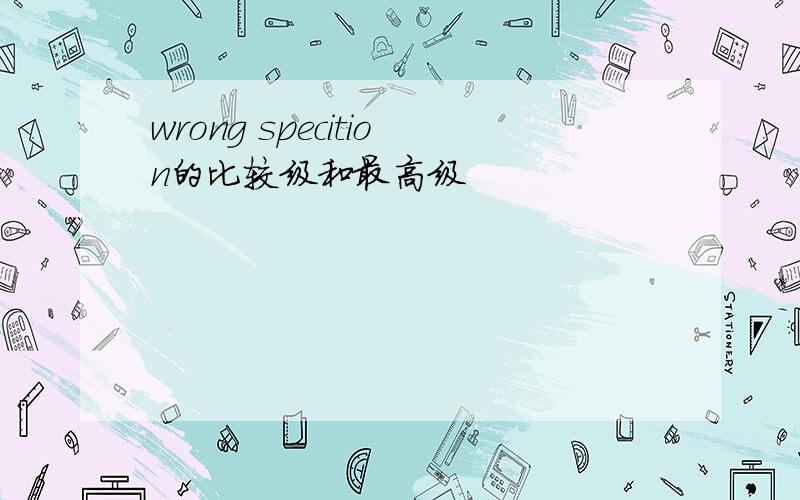 wrong specition的比较级和最高级