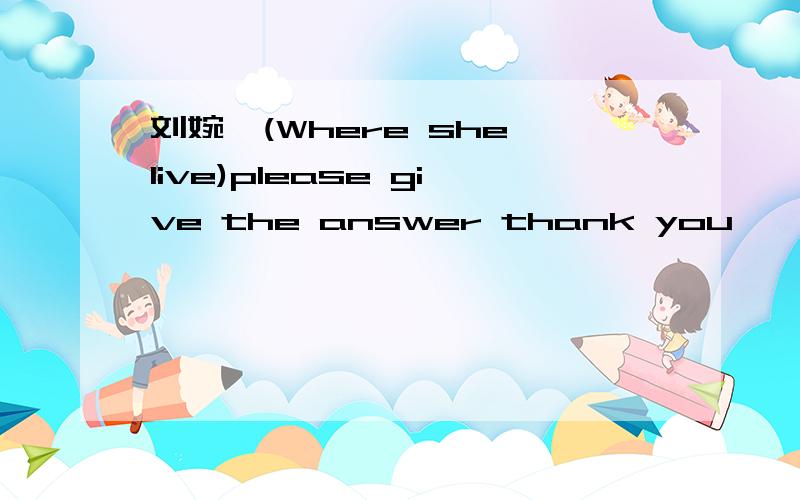 刘婉滢(Where she live)please give the answer thank you