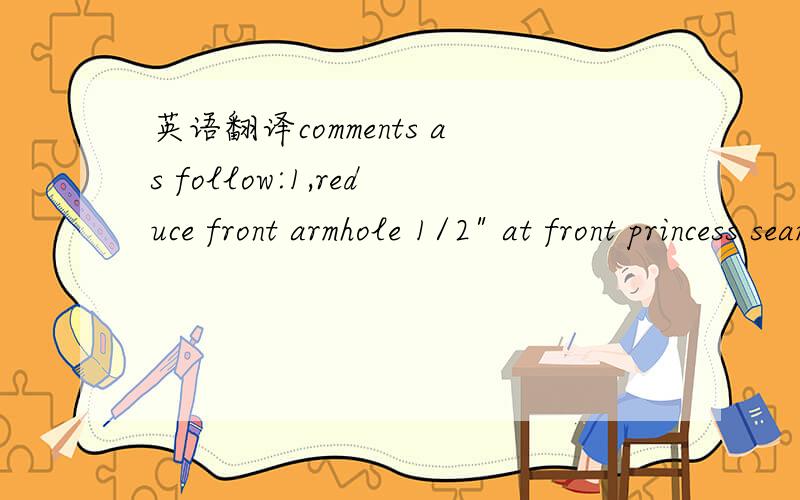 英语翻译comments as follow:1,reduce front armhole 1/2