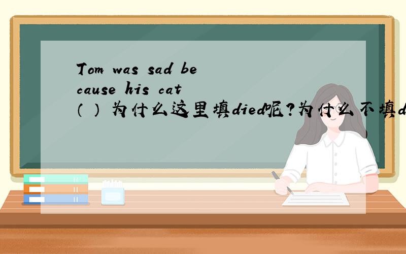 Tom was sad because his cat （ ） 为什么这里填died呢?为什么不填dead 、death……呢