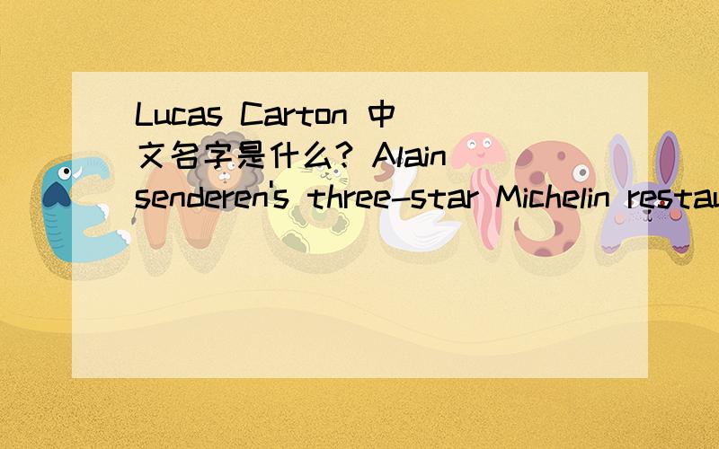 Lucas Carton 中文名字是什么? Alain senderen's three-star Michelin restaurant 什么意思? 高手解答