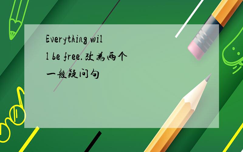 Everything will be free.改为两个一般疑问句