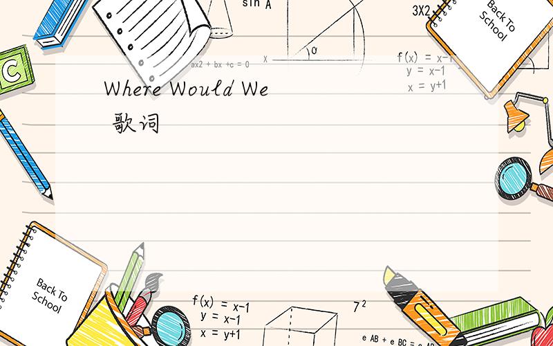 Where Would We 歌词