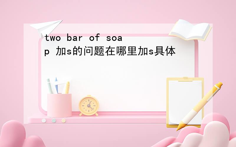 two bar of soap 加s的问题在哪里加s具体