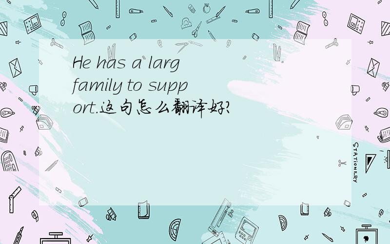 He has a larg family to support.这句怎么翻译好?