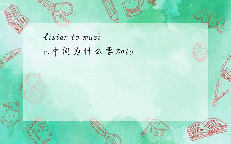 listen to music.中间为什么要加to