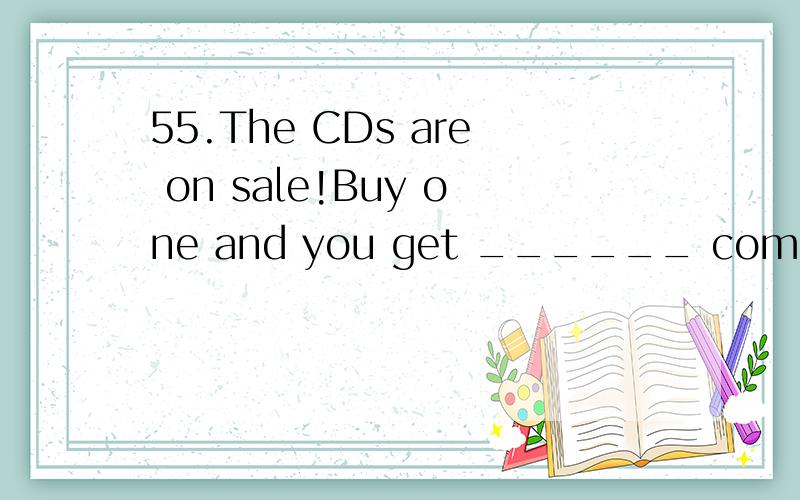 55.The CDs are on sale!Buy one and you get ______ completely free.(全国II)A.other B.others C.one D.ones