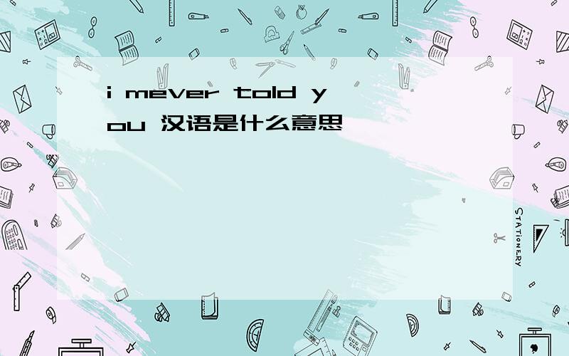 i mever told you 汉语是什么意思
