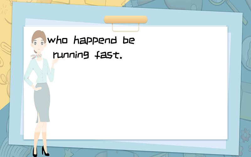 who happend be running fast.