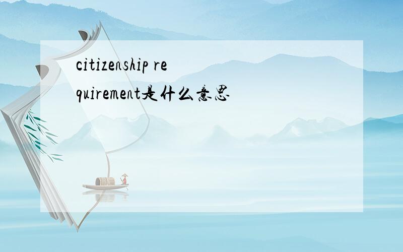citizenship requirement是什么意思