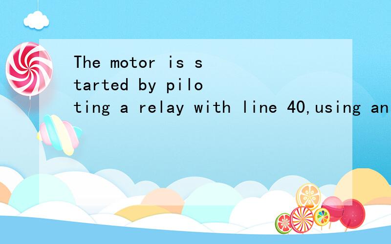 The motor is started by piloting a relay with line 40,using an open contact如题,piloting a relay怎么翻译?