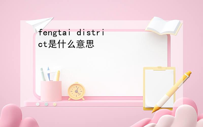 fengtai district是什么意思