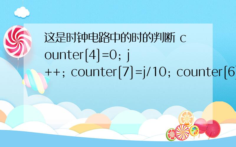 这是时钟电路中的时的判断 counter[4]=0; j++; counter[7]=j/10; counter[6]=j%10; if(j==24) { j=0; }可以用别的程序替换吗?