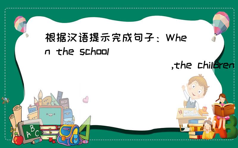 根据汉语提示完成句子：When the school ______ ______,the children _______ _______ fun in the playgr意思是 上课铃声响的时候,孩子们正在操场上玩得高兴