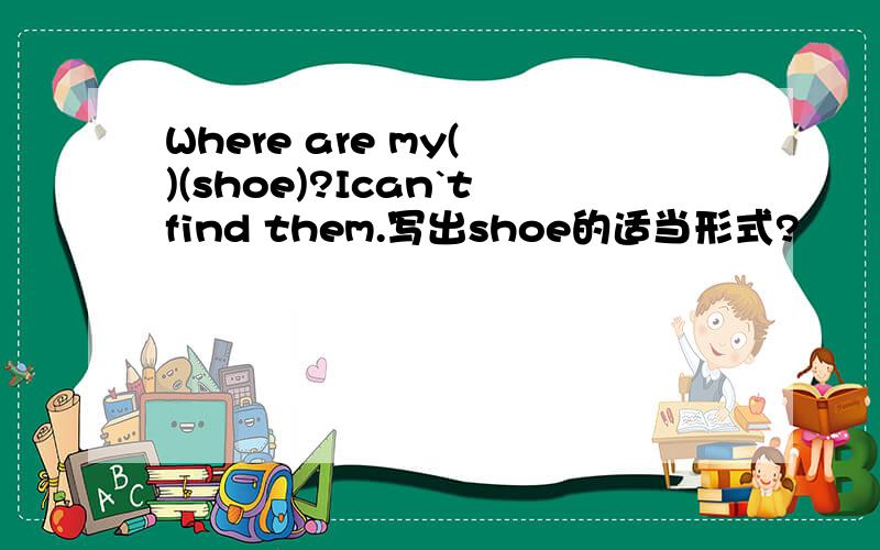 Where are my( )(shoe)?Ican`tfind them.写出shoe的适当形式?