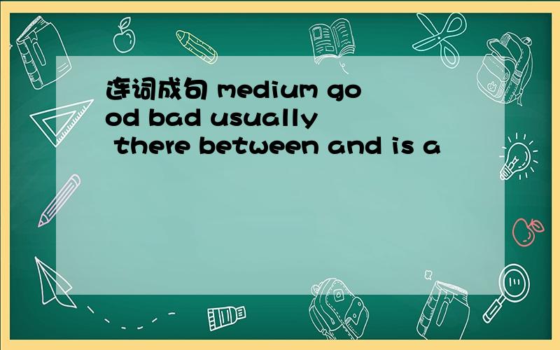 连词成句 medium good bad usually there between and is a