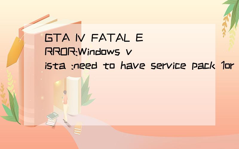 GTA IV FATAL ERROR:Windows vista :need to have service pack 1or higher to proceed是跟XP系统一样 换成SP3 我游民 上的 脑帝
