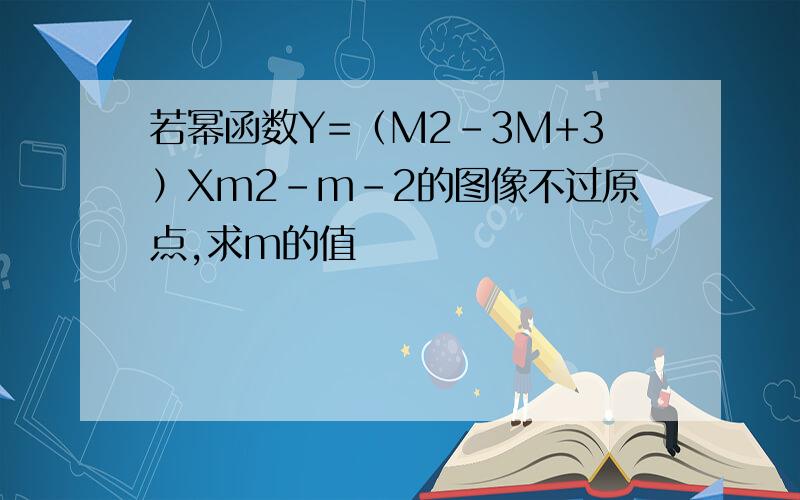 若幂函数Y=（M2-3M+3）Xm2-m-2的图像不过原点,求m的值